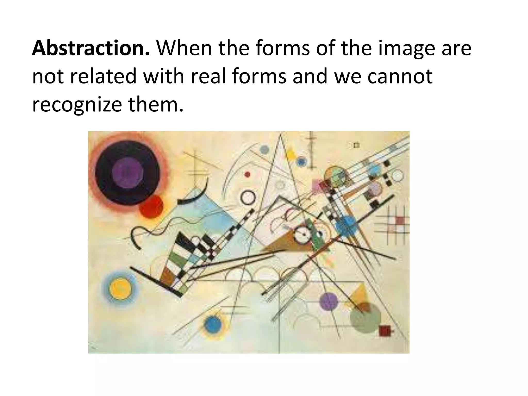 Abstraction. When the forms of the image are
not related with real forms and we cannot
recognize them.
 