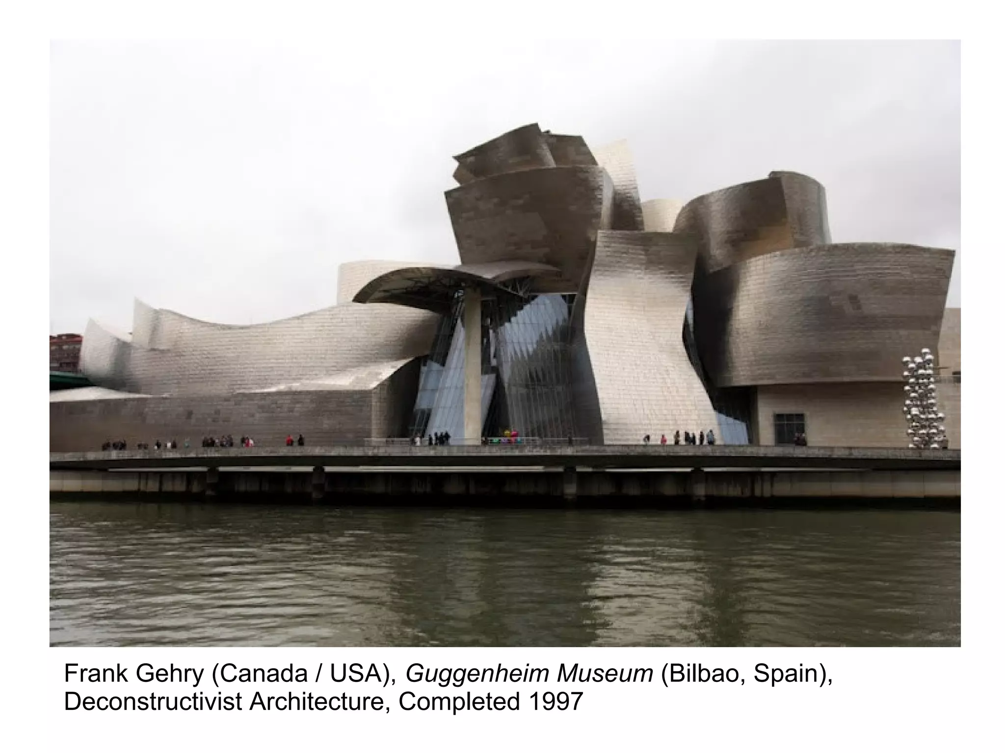 Frank Gehry (Canada / USA), Guggenheim Museum (Bilbao, Spain),
Deconstructivist Architecture, Completed 1997
 