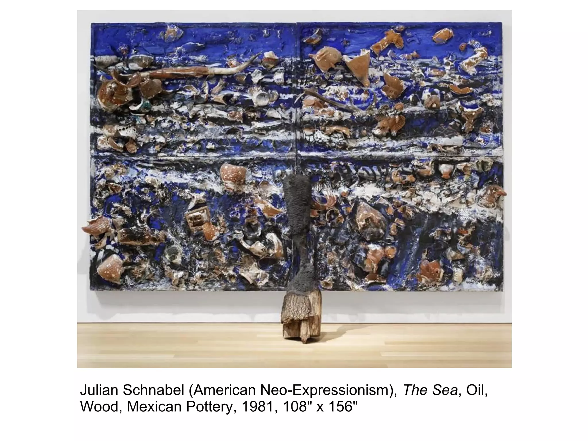 Julian Schnabel (American Neo-Expressionism), The Sea, Oil,
Wood, Mexican Pottery, 1981, 108" x 156"
 