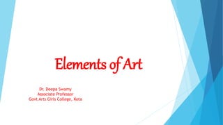Elements of Art
Dr. Deepa Swamy
Associate Professor
Govt Arts Girls College, Kota
 