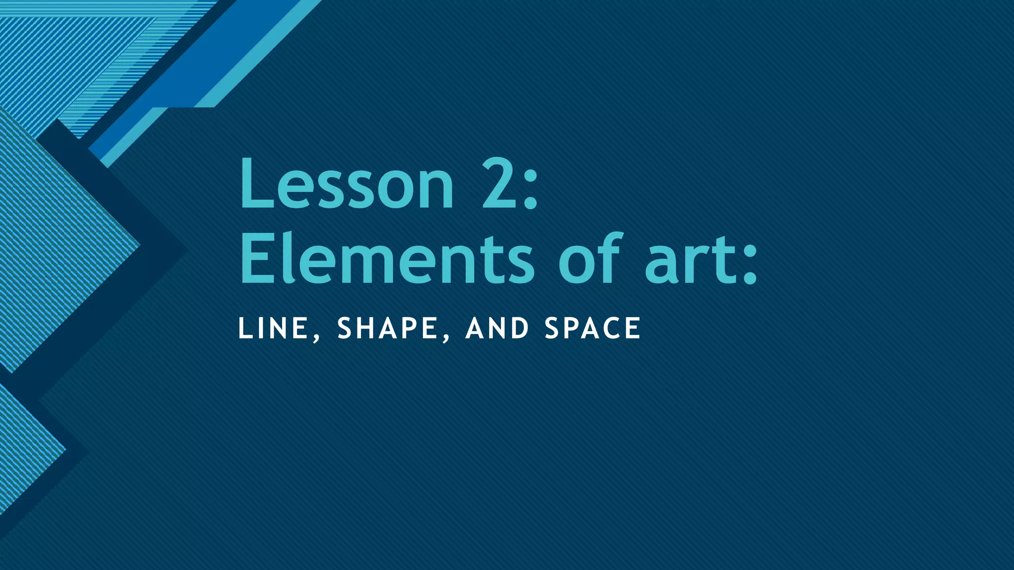 Click to edit Master title style
1
Lesson 2:
Elements of art:
LINE, SHAPE, AND SPACE
 
