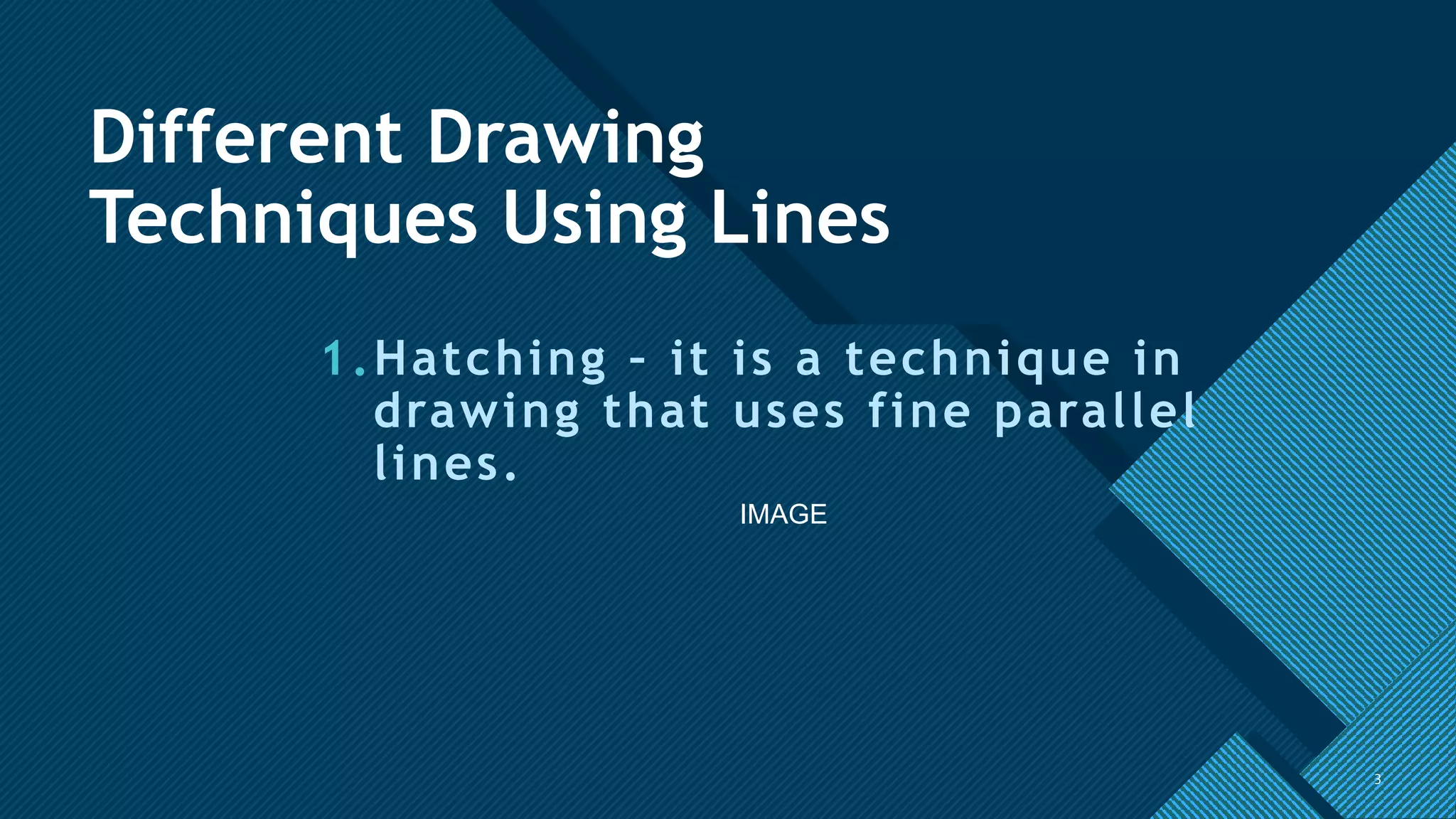 Click to edit Master title style
3
Different Drawing
Techniques Using Lines
1.Hatching – it is a technique in
drawing that uses fine parallel
lines.
3
IMAGE
 