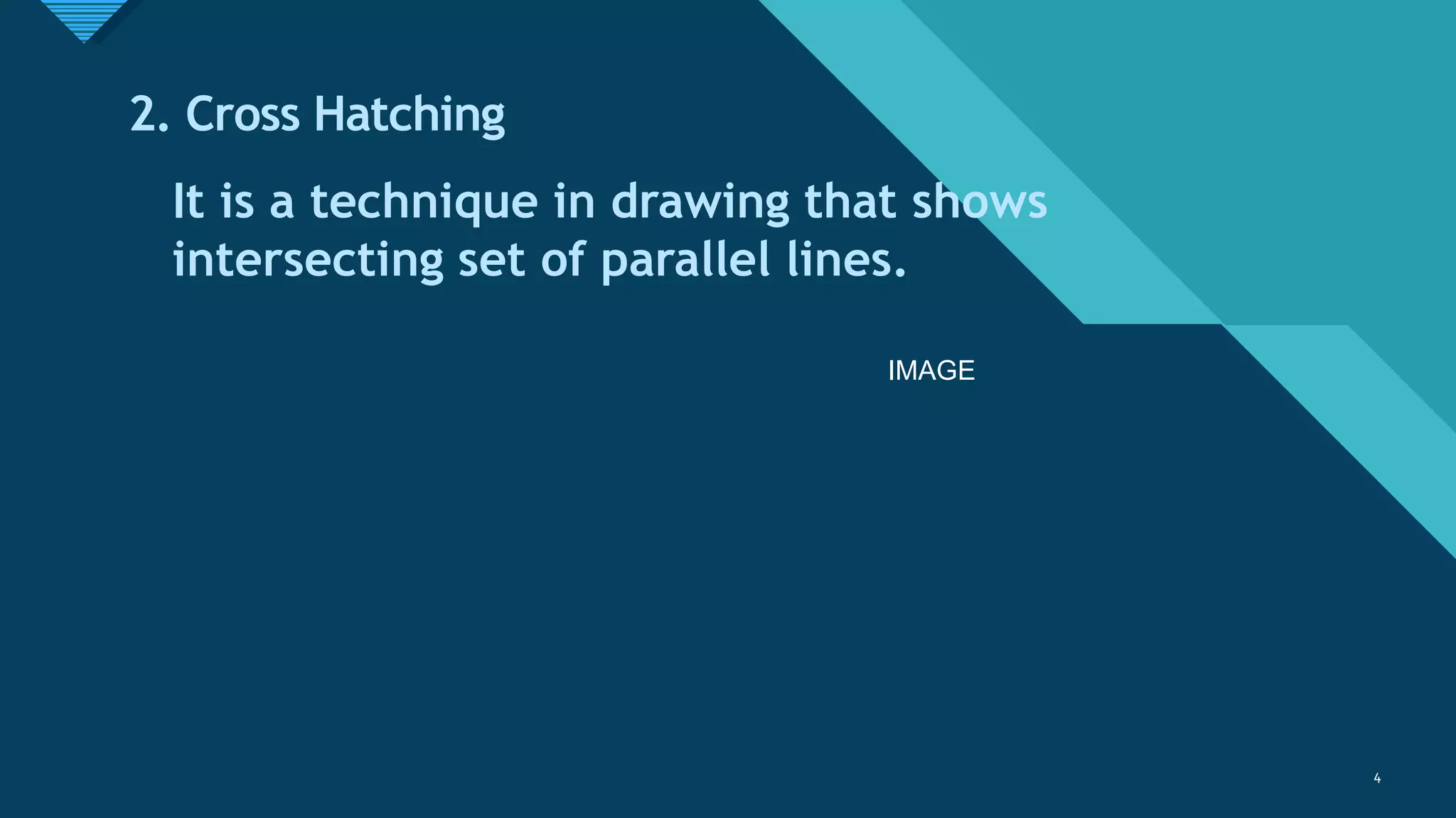 Click to edit Master title style
4
2. Cross Hatching
It is a technique in drawing that shows
intersecting set of parallel lines.
4
IMAGE
 