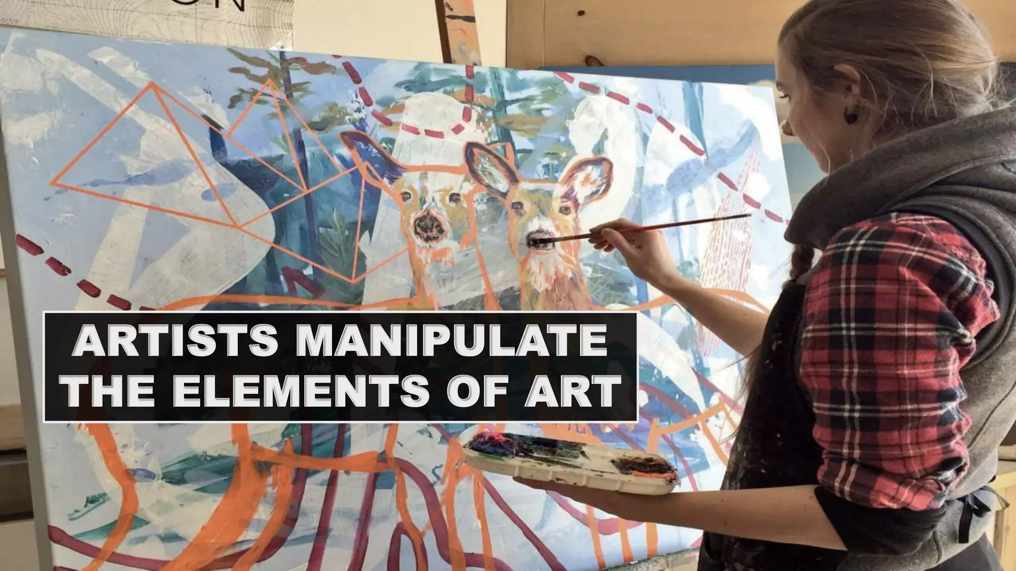 ARTISTS MANIPULATE
THE ELEMENTS OF ART
