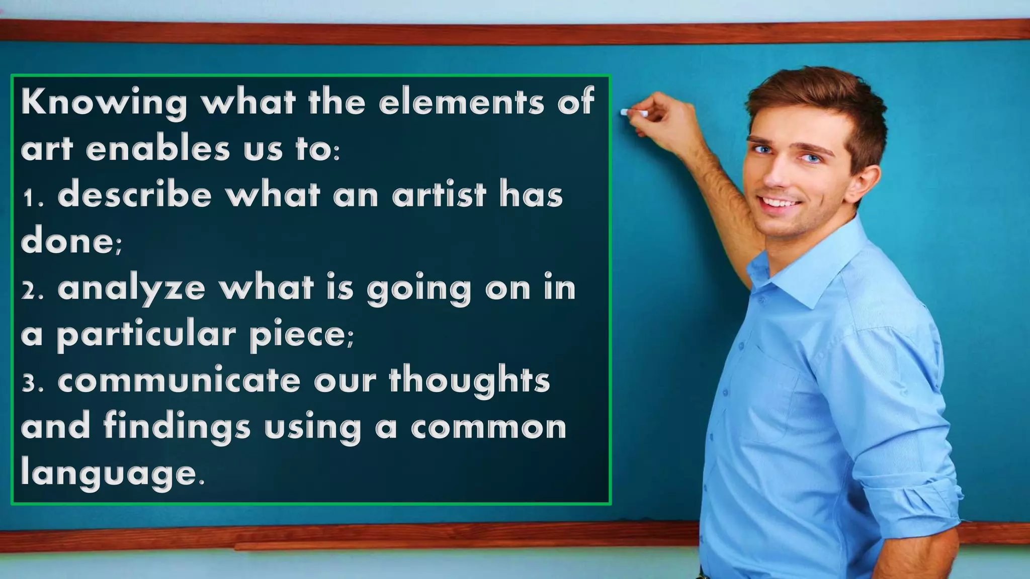 Knowing what the elements of
art enables us to:
1. describe what an artist has
done;
2. analyze what is going on in
a particular piece;
3. communicate our thoughts
and findings using a common
language.