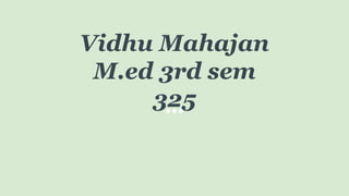 Vidhu Mahajan
M.ed 3rd sem
325
 