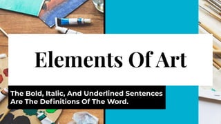 Elements Of Art
The Bold, Italic, And Underlined Sentences
Are The Deﬁnitions Of The Word.
 