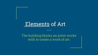 Elements of Art
The building blocks an artist works
with to create a work of art.
 