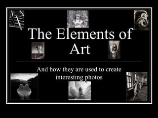 The Elements of
Art
And how they are used to create
interesting photos
 