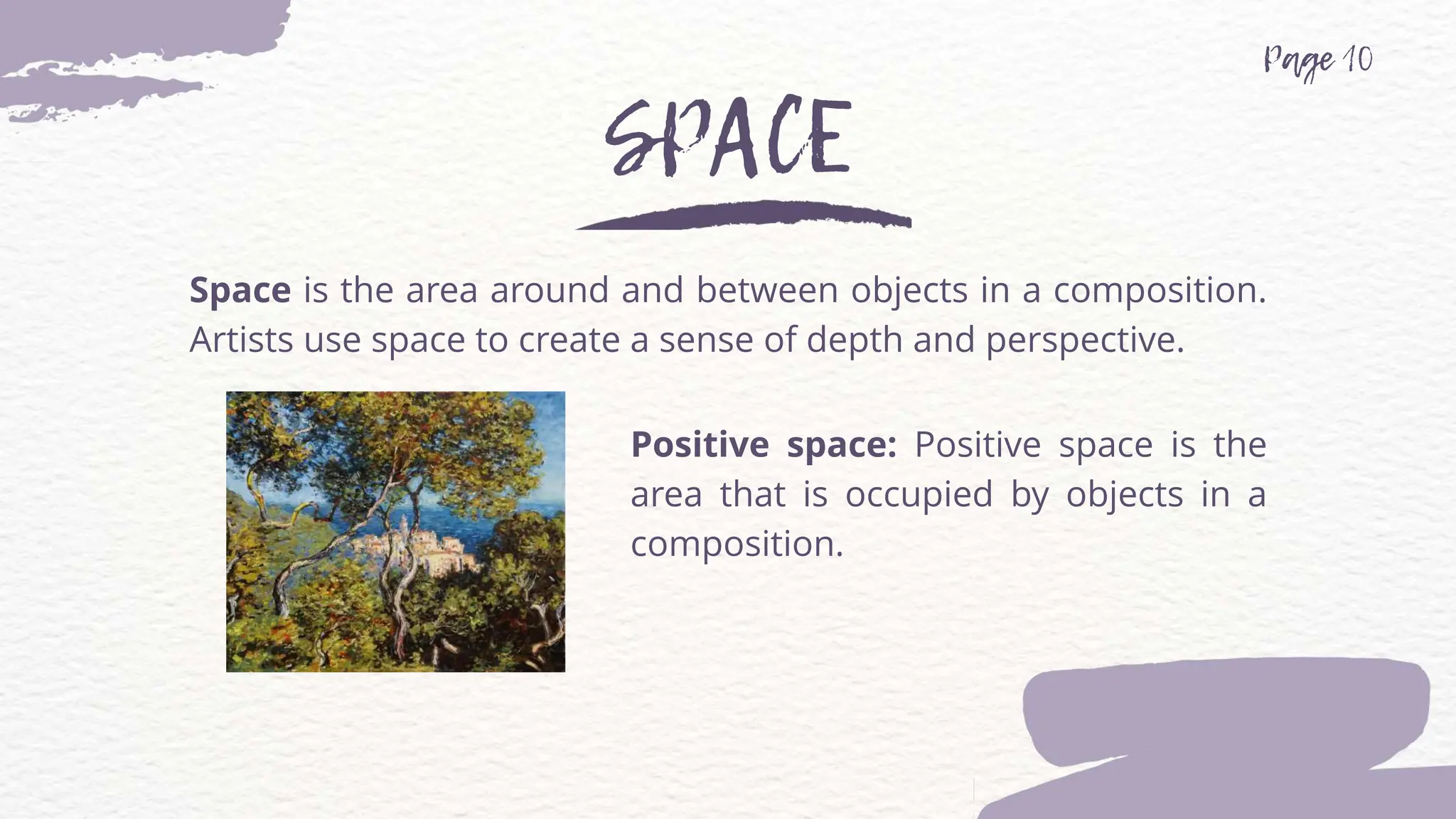 Space is the area around and between objects in a composition.
Artists use space to create a sense of depth and perspective.
Positive space: Positive space is the
area that is occupied by objects in a
composition.
 