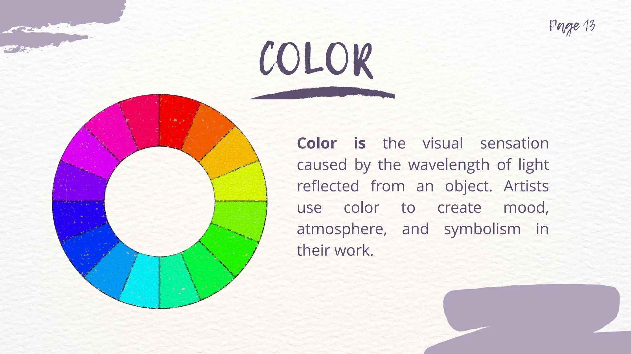 Color is the visual sensation
caused by the wavelength of light
reflected from an object. Artists
use color to create mood,
atmosphere, and symbolism in
their work.
 