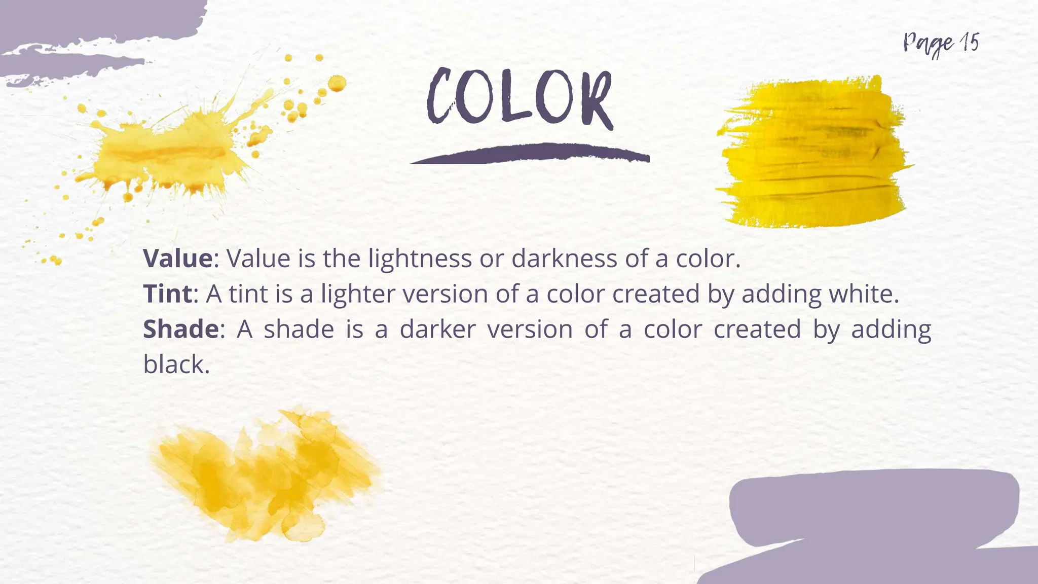 Value: Value is the lightness or darkness of a color.
Tint: A tint is a lighter version of a color created by adding white.
Shade: A shade is a darker version of a color created by adding
black.
 
