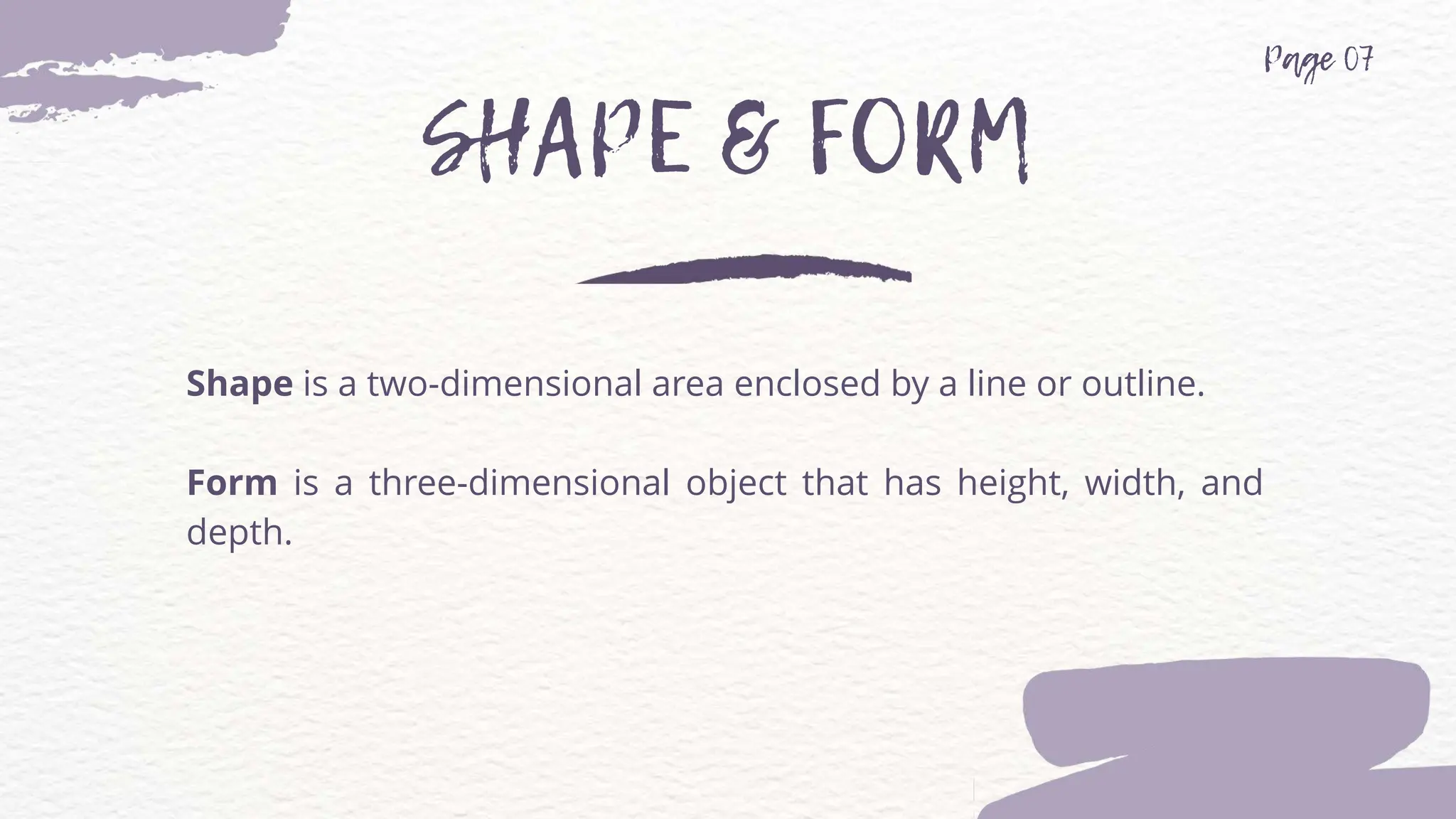Shape is a two-dimensional area enclosed by a line or outline.
Form is a three-dimensional object that has height, width, and
depth.
 