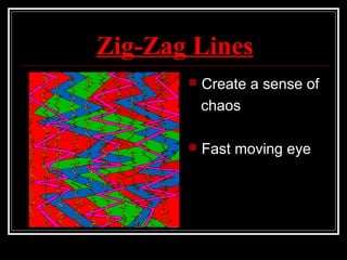 Zig-Zag Lines
 Create a sense of
chaos
 Fast moving eye
 