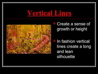 Vertical Lines
 Create a sense of
growth or height
 In fashion vertical
lines create a long
and lean
silhouette
 