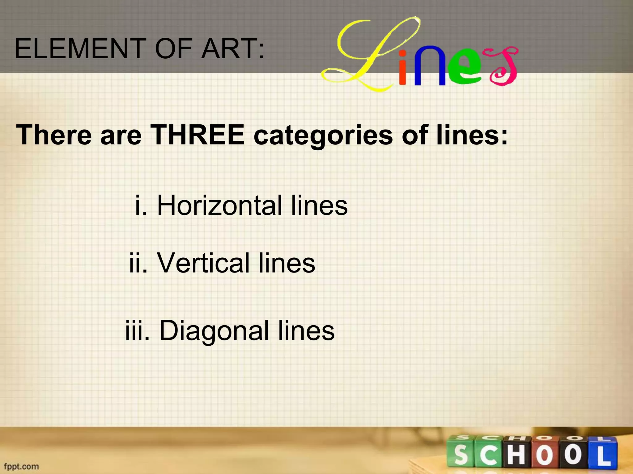 ELEMENT OF ART:
i. Horizontal lines
There are THREE categories of lines:
ii. Vertical lines
iii. Diagonal lines
 