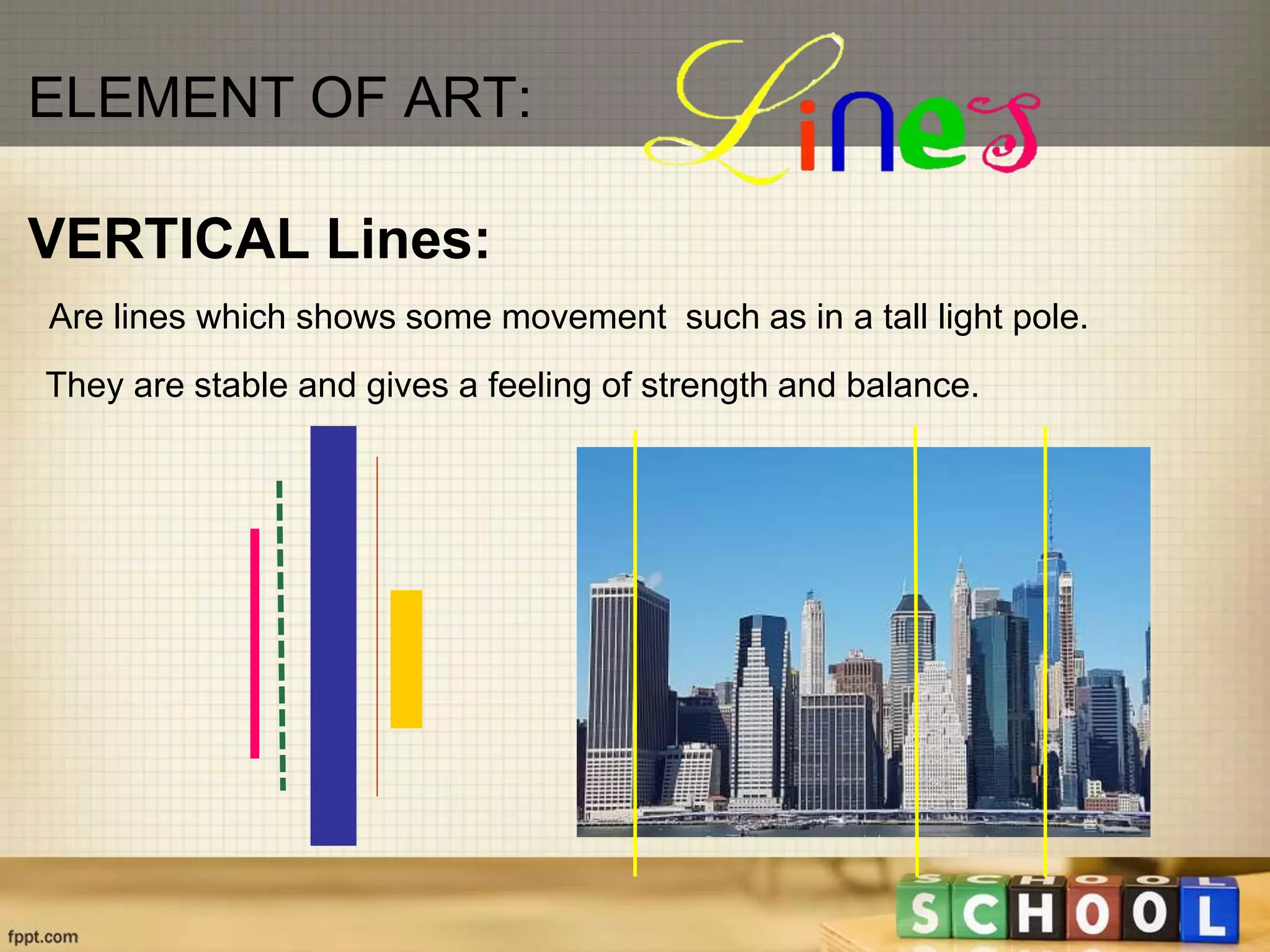 Are lines which shows some movement such as in a tall light pole.
VERTICAL Lines:
They are stable and gives a feeling of strength and balance.
ELEMENT OF ART:
 