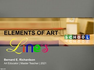 ELEMENTS OF ART
Bernard E. Richardson
Art Educator | Master Teacher | 2021
 