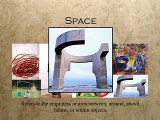 Space Refers to the emptiness or area between, around, above, below, or within objects. 