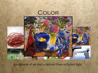 Color An element of art that is derived from reflected light.  