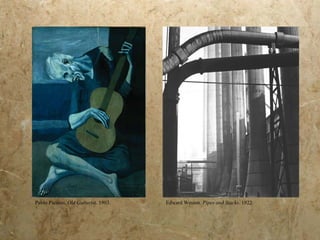 Pablo Picasso.  Old Guitarist . 1903. Edward Weston.  Pipes and Stacks . 1922. 