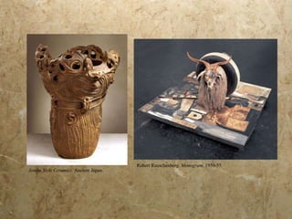 Jomon Style Ceramics . Ancient Japan. Robert Rauschenberg.  Monogram . 1950-55. 