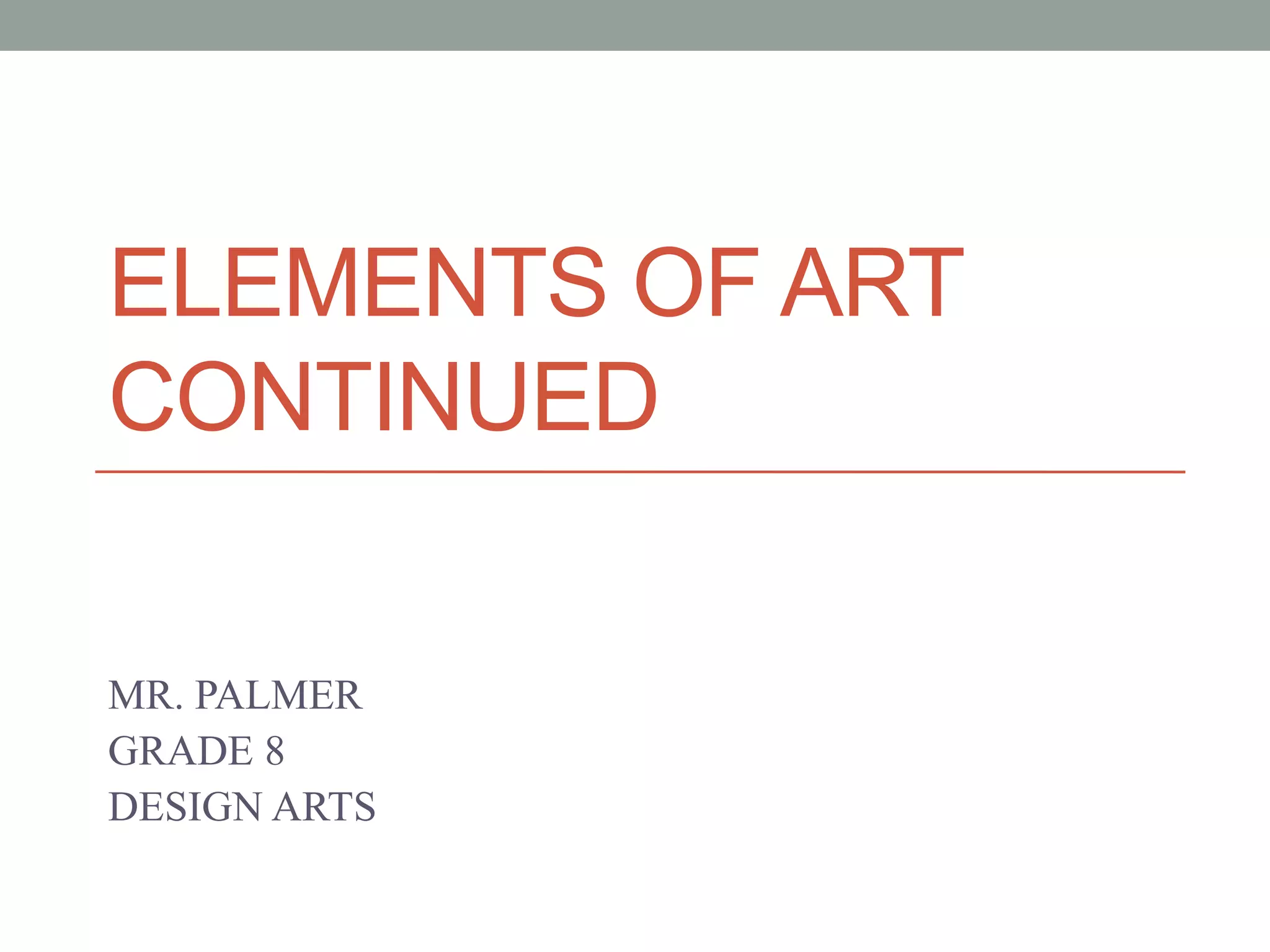 ELEMENTS OF ART
CONTINUED
MR. PALMER
GRADE 8
DESIGN ARTS
 