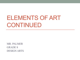 ELEMENTS OF ART
CONTINUED
MR. PALMER
GRADE 8
DESIGN ARTS
 