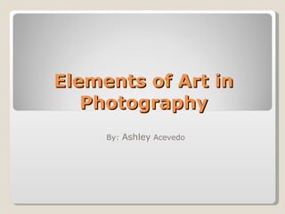 Elements of Art in Photography By:  Ashley  Acevedo 