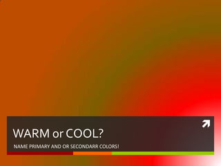 WARM or COOL?NAME PRIMARY AND OR SECONDARR COLORS!