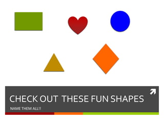 CHECK OUT  THESE FUN SHAPESNAME THEM ALL!!