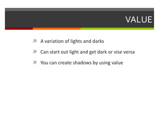 VALUEA variation of lights and darksCan start out light and get dark or vise versaYou can create shadows by using value