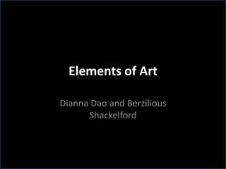 Elements of Art

Dianna Dao and Berzilious
      Shackelford
 