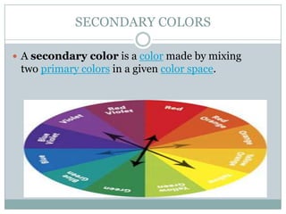 SECONDARY COLORS

 A secondary color is a color made by mixing
 two primary colors in a given color space.
 