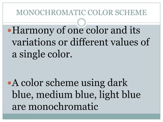 MONOCHROMATIC COLOR SCHEME

Harmony of one color and its
 variations or different values of
 a single color.

A color scheme using dark
 blue, medium blue, light blue
 are monochromatic
 