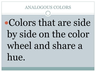 ANALOGOUS COLORS


Colors that are side
by side on the color
wheel and share a
hue.
 
