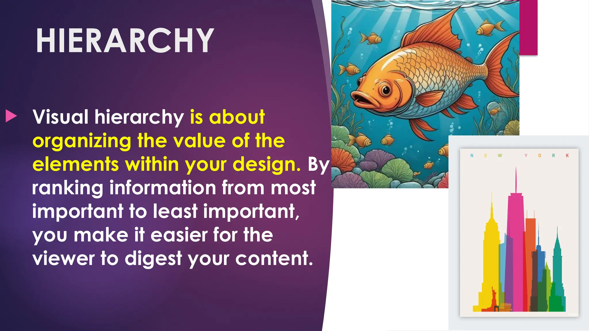 HIERARCHY
 Visual hierarchy is about
organizing the value of the
elements within your design. By
ranking information from most
important to least important,
you make it easier for the
viewer to digest your content.
 