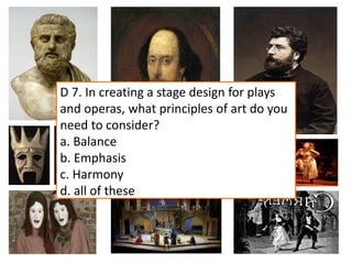 D 7. In creating a stage design for plays
and operas, what principles of art do you
need to consider?
a. Balance
b. Emphasis
c. Harmony
d. all of these
 
