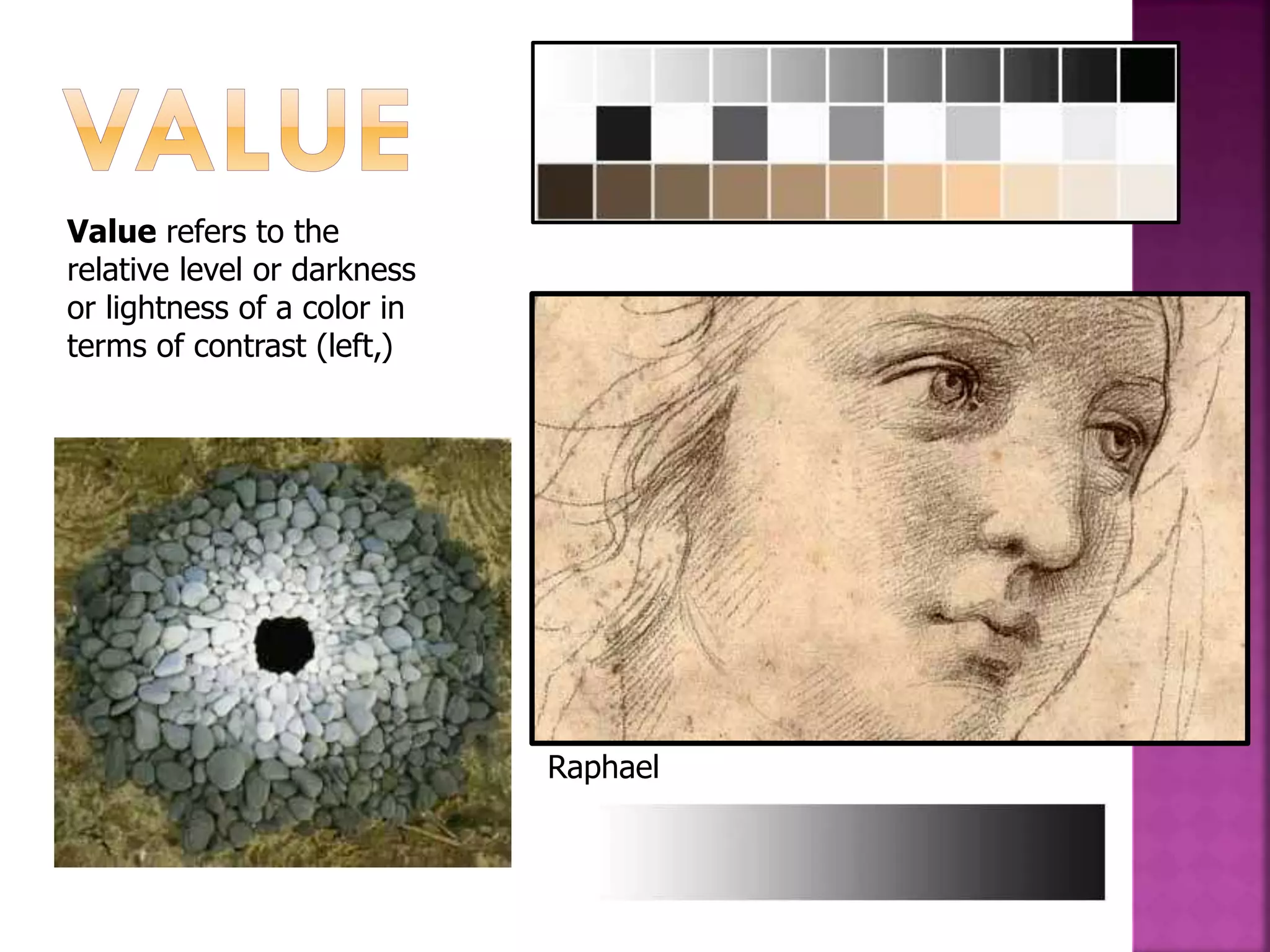Value refers to the
relative level or darkness
or lightness of a color in
terms of contrast (left,)
Raphael