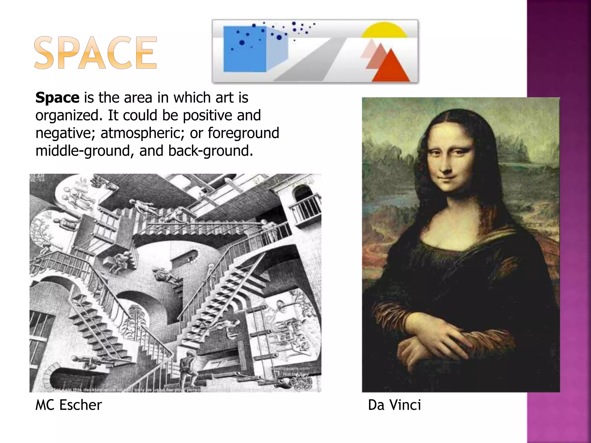 Space is the area in which art is
organized. It could be positive and
negative; atmospheric; or foreground
middle-ground, and back-ground.
Da VinciMC Escher