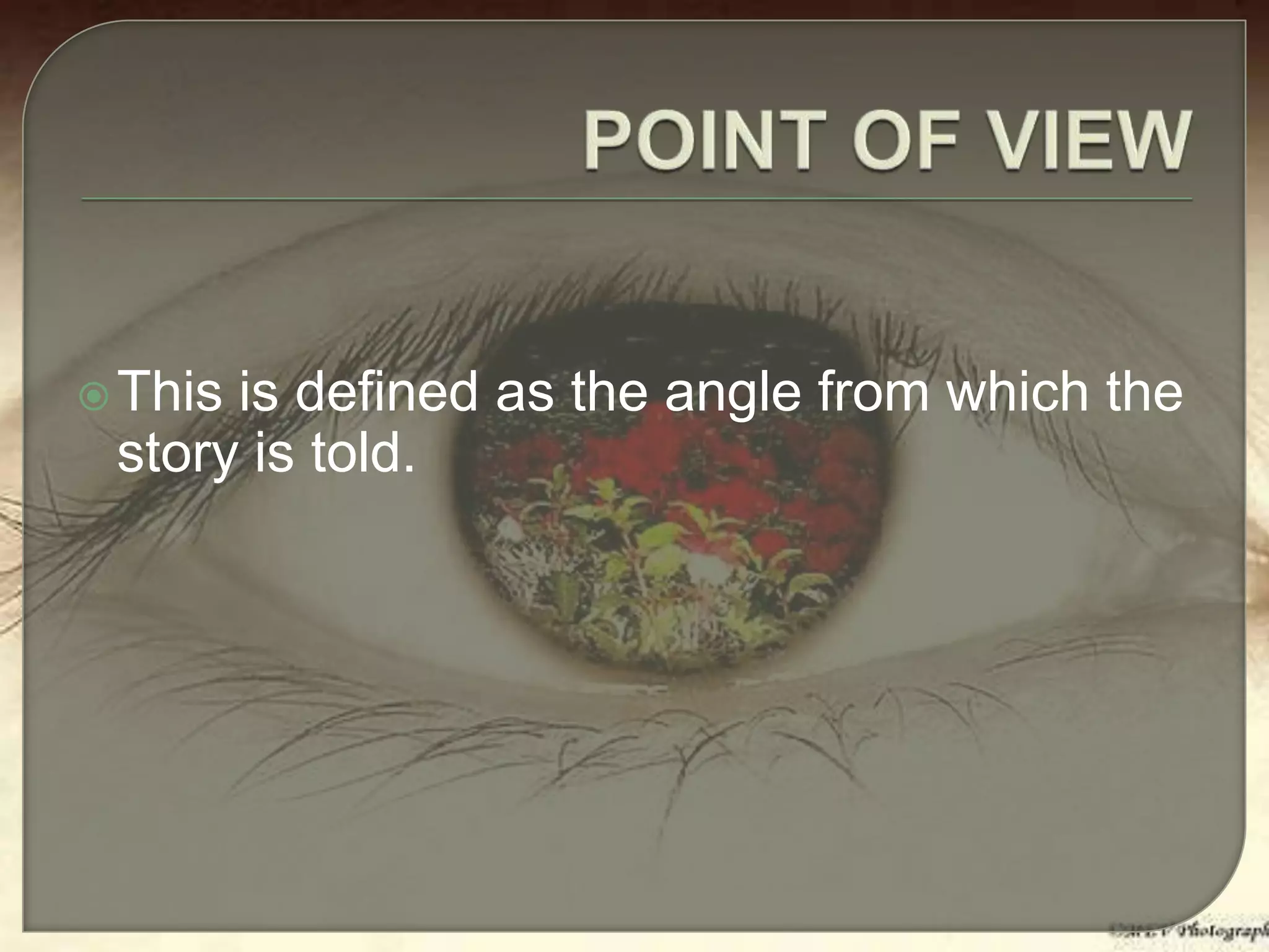 This is defined as the angle from which the
story is told.
 