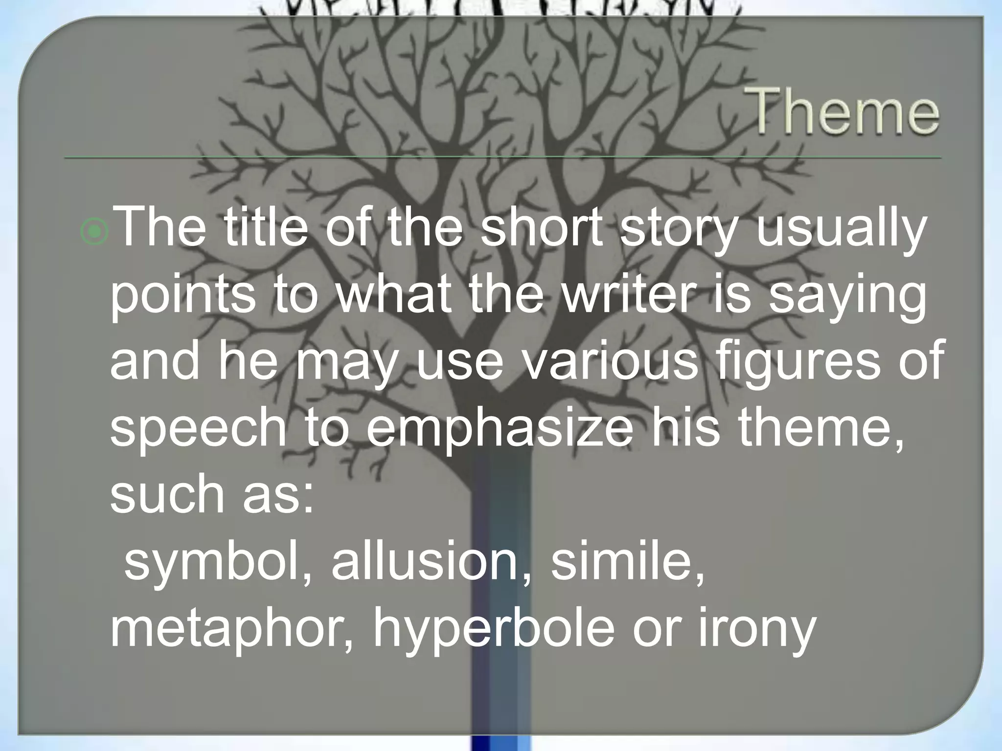 The title of the short story usually
points to what the writer is saying
and he may use various figures of
speech to emphasize his theme,
such as:
symbol, allusion, simile,
metaphor, hyperbole or irony
 