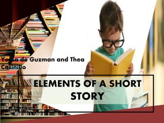 ELEMENTS OF A SHORT
STORY
Yessa de Guzman and Thea
Casinillo
 
