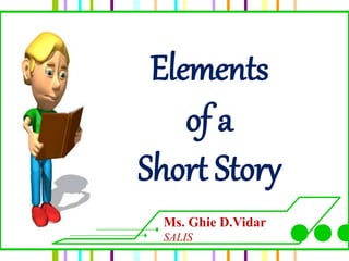 Elements
of a
Short Story
Ms. Ghie D.Vidar
SALIS
 