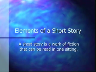 Elements  of a Short Story A short story is a work of fiction that can be read in one sitting. 