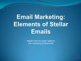 Email Marketing:
Elements of Stellar
Emails
Helpful hints for public relations
and marketing professionals
 