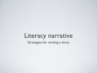 Literacy narrative
 Strategies for writing a story
 