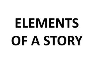 ELEMENTS
OF A STORY
 