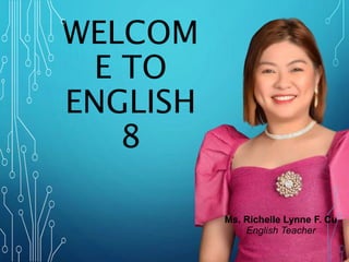 WELCOM
E TO
ENGLISH
8
Ms. Richelle Lynne F. Cu
English Teacher
 