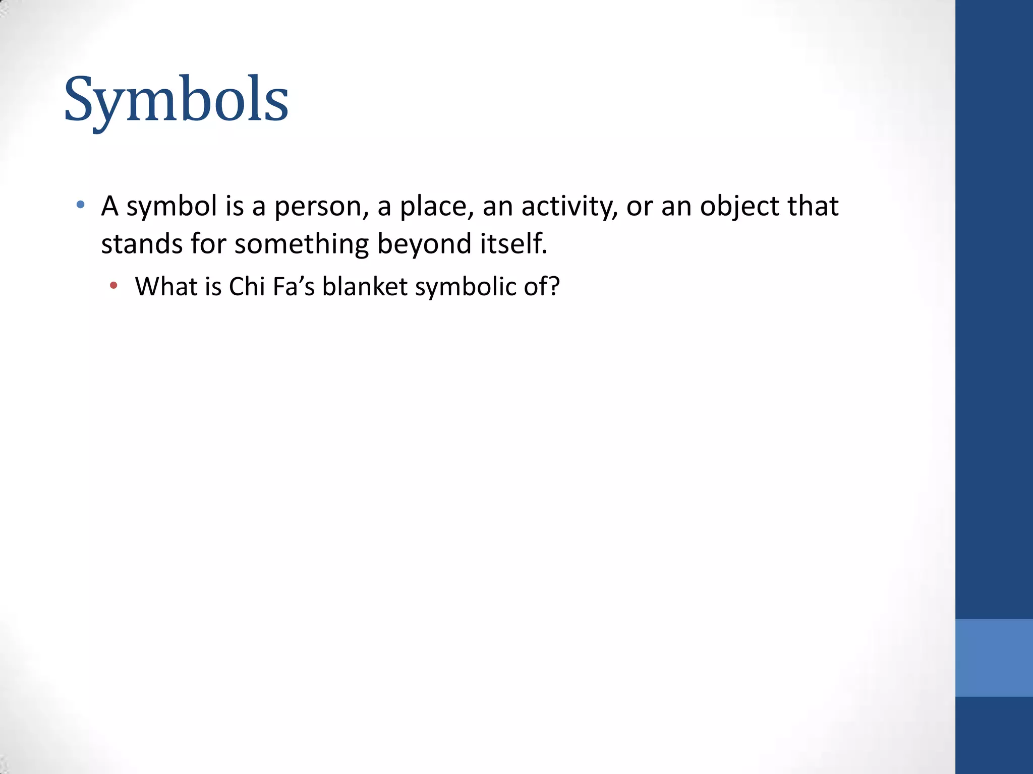 Symbols
• A symbol is a person, a place, an activity, or an object that
stands for something beyond itself.
• What is Chi Fa’s blanket symbolic of?
 
